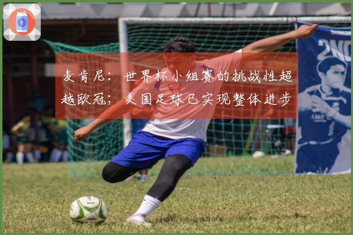 麦肯尼：世界杯小组赛的挑战性超越欧冠；美国足球已实现整体进步